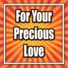For Your Precious Love