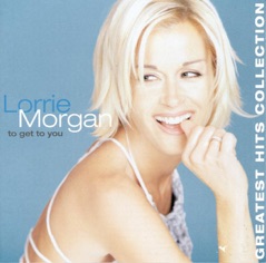 To Get to You: Lorrie Morgan's Greatest Hits Collection