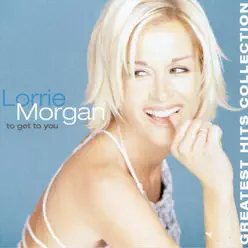 To Get to You: Lorrie Morgan's Greatest Hits Collection - Lorrie Morgan