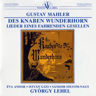 Mahler: Des Knaben Wunderhorn, Lieder eines Fahrenden Gesellen by Éva Andor, István Gáti, Sándor Sólyom-Nagy, Budapest Symphony Orchestra & Gyorgy Lehel album reviews, ratings, credits