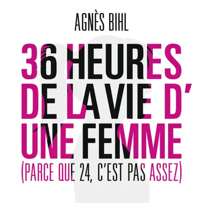 36 heures de la vie d'une femme (Parce que 24 c'est pas assez) - Agnes BIHL