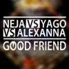 Good Friend (Neja vs. Yago vs. Alexanna) - Single album lyrics, reviews, download