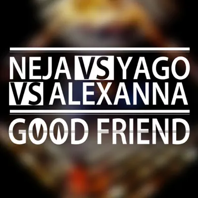 Good Friend (Neja vs. Yago vs. Alexanna) - Single - Neja Good Friend (Neja vs. Yago vs. Alexanna) - Single - Neja