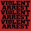 Violent Arrest - Violent Arrest