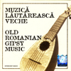 Muzica Lautareasca Veche (Old Romanian Gypsy Music) - Various Artists