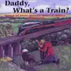 Daddy, What's a Train? album lyrics, reviews, download