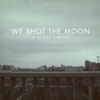 We Shot The Moon
