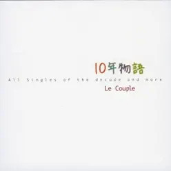 10 Nen Monogatari - All Singles of the Decade and More - - Le Couple 10 Nen Monogatari - All Singles of the Decade and More - - Le Couple