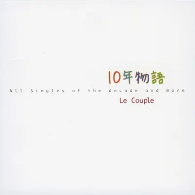 10 Nen Monogatari - All Singles of the Decade and More - - Le Couple 10 Nen Monogatari - All Singles of the Decade and More - - Le Couple