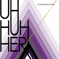 Common Reaction - Uh Huh Her