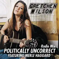 Politically Uncorrect (Radio Mix) [feat. Merle Haggard] - Single - Gretchen Wilson