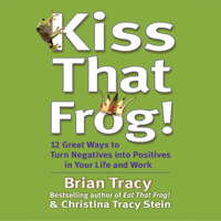 Brian Tracy & Christina Tracy Stein - Kiss That Frog!: 21 Ways to Turn Negatives into Positives (Unabridged) artwork