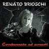 Renato Brioschi - Condannato ad amarti