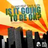 Is it going to be ok Feat Dave Alen (Original) song lyrics