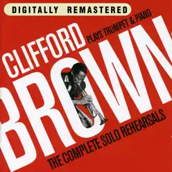 Clifford Brown Plays Trumpet & Piano. The Complete Solo Rehearsals - Clifford Brown Clifford Brown Plays Trumpet & Piano. The Complete Solo Rehearsals - Clifford Brown