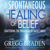Gregg Braden - The Spontaneous Healing of Belief: Shattering the Paradigm of False Limits (Unabridged) artwork