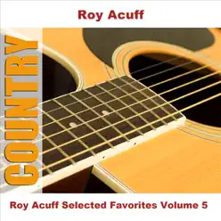 Roy Acuff Selected Favorites, Volume 5 - Roy Acuff Roy Acuff Selected Favorites, Volume 5 - Roy Acuff
