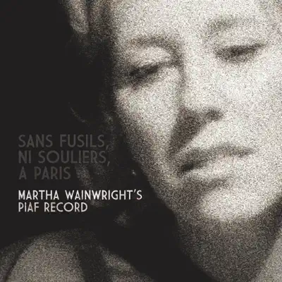 Sans Fusils, Ni Souliers, A Paris: Martha Wainwright's Piaf Record - Martha Wainwright