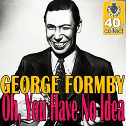 Oh, You Have No Idea (Remastered) - Single - George Formby Oh, You Have No Idea (Remastered) - Single - George Formby