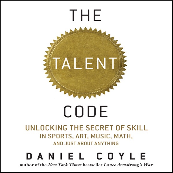 Daniel Coyle The Talent Code: Unlocking the Secret of Skill in Sports, Art, Music, Math, and Just About Anything (Unabridged) Album Cover