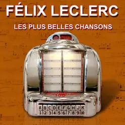 Les plus belles chansons : Félix Leclerc - Félix Leclerc