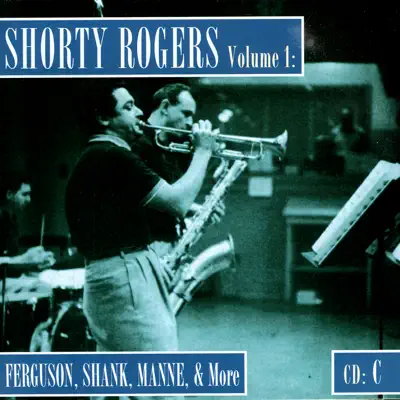 Shorty Rogers Volume 1: Fergusson, Shank, Manne, & More (CD C) - Shorty Rogers Shorty Rogers Volume 1: Fergusson, Shank, Manne, & More (CD C) - Shorty Rogers