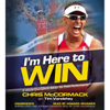 I'm Here to Win: A World Champion's Advice for Peak Performance (Unabridged) - Chris McCormack & Tim Vandehey