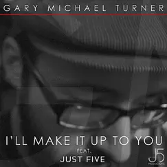 I'll Make It Up To You (feat. Just Five) - Single by Gary Michael Turner album reviews, ratings, credits