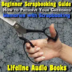 Beginner Scrapbooking Guide - How to Preserve Your Cherished Memories With Scrapbooking by Lifeline Audio Books album reviews, ratings, credits