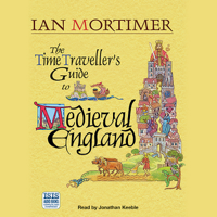 Ian Mortimer - The Time Traveller's Guide to Medieval England: A Handbook for Visitors to the Fourteenth Century (Unabridged) artwork