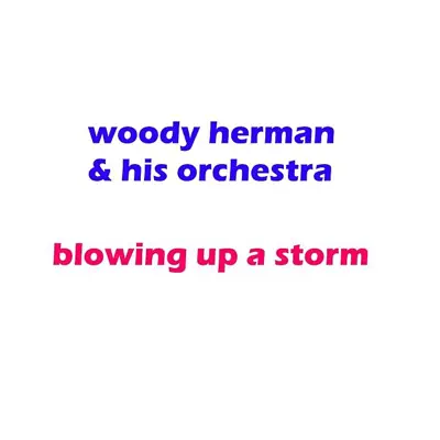Blowing Up a Storm - Woody Herman