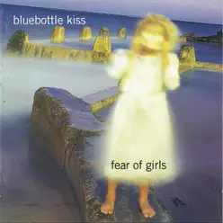 Fear of Girls - Bluebottle Kiss