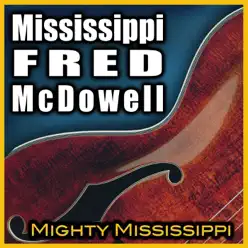 Mighty Mississippi - Mississippi Fred McDowell