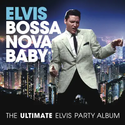 Bossa Nova Baby: The Ultimate Elvis Party Album - Elvis Presley
