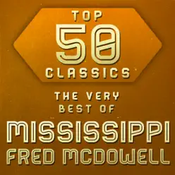 Top 50 Classics - The Very Best of Mississippi Fred McDowell - Mississippi Fred McDowell