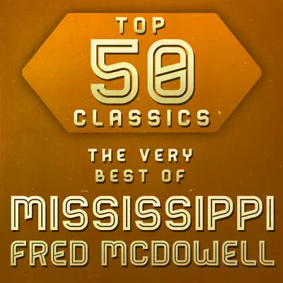 Top 50 Classics - The Very Best of Mississippi Fred McDowell - Mississippi Fred McDowell