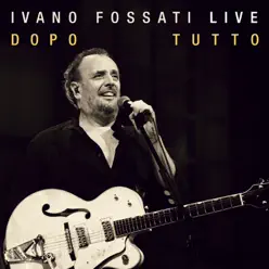 Ivano Fossati Live: Dopo - Tutto - Ivano Fossati