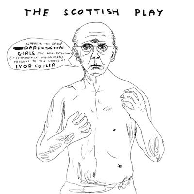 The Scottish Play: Wherein the Group Parenthetical Girls Pay Well-intentioned (if Occasionally Misguided) Tribute To the Works of Ivor Cutler - Parenthetical Girls