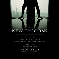 Jason Kelly - The New Tycoons: Inside the Trillion Dollar Private Equity Industry That Owns Everything (Unabridged) artwork