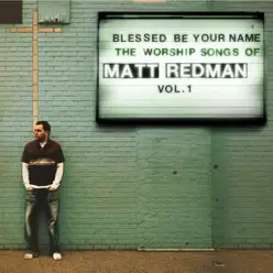 Blessed Be Your Name: The Worship Songs of Matt Redman, Vol. 1 - Matt Redman