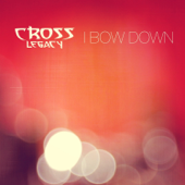I Bow Down - Cross Legacy