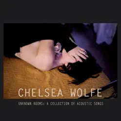 Unknown Rooms: A Collection of Acoustic Songs - Chelsea Wolfe