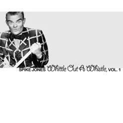 Whittle out a Whistle, Vol. 1 - Spike Jones