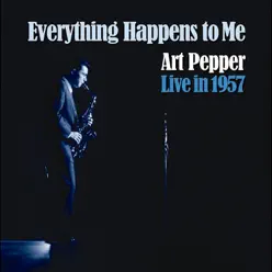 Everything Happens to Me: Art Pepper Live in 1957 - Art Pepper Everything Happens to Me: Art Pepper Live in 1957 - Art Pepper