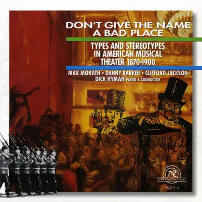 Don't Give the Name a Bad Place: Types and Stereotypes in American Musical Theater, 1870-1900 - Dick Hyman