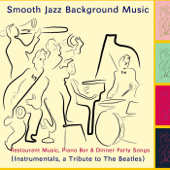 Smooth Jazz Background Music - Restaurant Music, Piano Bar & Dinner Party Songs (Tribute to the Beatles) [Instrumentals] - Smooth Jazz Club
