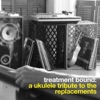 Treatment Bound: a Ukulele Tribute to the Replacements