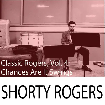 Classic Rogers, Vol. 4: Chances Are It Swings - Shorty Rogers Classic Rogers, Vol. 4: Chances Are It Swings - Shorty Rogers