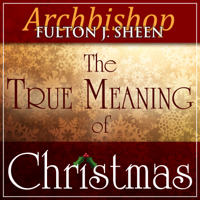 Archbishop Fulton J Sheen - The True Meaning of Christmas (Unabridged) artwork