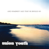 And Somebody Said That He Should Go - Union Youth